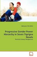 Progressive Gender Power Hierarchy in Seven Tigrigna Novels di Gebreyesus Teklu Bahta edito da VDM Verlag