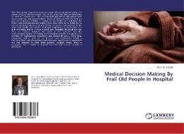Medical Decision Making By Frail Old People In Hospital di Anne W. Ekdahl edito da LAP Lambert Academic Publishing