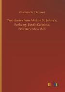 Two diaries from Middle St. Johns´s, Berkeley, South Carolina, February-May, 1865 di Charlotte St. J. Ravenel edito da Outlook Verlag