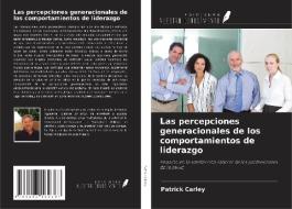 Las percepciones generacionales de los comportamientos de liderazgo di Patrick Carley edito da Ediciones Nuestro Conocimiento