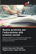 Buone pratiche per l'educazione alle scienze sociali di Rafael Guerrero Elecalde, Miguel Jesús López Serrano edito da Edizioni Sapienza