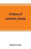 A history of Lawrence, Kansas: from the first settlement to the close of the rebellion di Richard Cordley edito da ALPHA ED