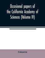 Occasional papers of the California Academy of Sciences (Volume IV) di Unknown edito da Alpha Editions