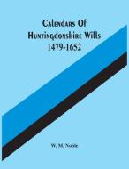 Calendars Of Huntingdonshire Wills 1479-1652 di M. Noble W. M. Noble edito da Alpha Editions