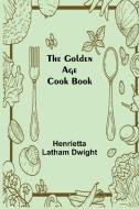 The Golden Age Cook Book di Henrietta Latham Dwight edito da Alpha Editions