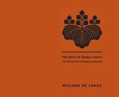 The Siege of Osaka Castle: The Winter and Summer Campaigns di William De Lange edito da LIGHTNING SOURCE INC
