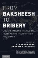 From Baksheesh to Bribery: Understanding the Global Fight Against Corruption and Graft di T. Markus Funk edito da OXFORD UNIV PR