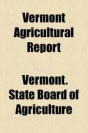 Vermont Agricultural Report ... di Vermont State Board of Agriculture edito da General Books Llc