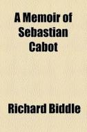 A Memoir Of Sebastian Cabot di Richard Biddle edito da General Books Llc