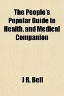 The People's Popular Guide To Health, An di J. R. Bell edito da General Books