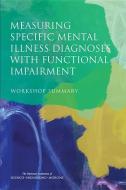 Measuring Specific Mental Illness Diagnoses with Functional Impairment: Workshop Summary di National Academies Of Sciences Engineeri, Institute Of Medicine, Board On Health Sciences Policy edito da NATL ACADEMY PR