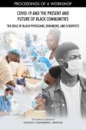 Covid-19 and the Present and Future of Black Communities: The Role of Black Physicians, Engineers, and Scientists: Proceedings of a Workshop di National Academies Of Sciences Engineeri, Policy And Global Affairs, Health And Medicine Division edito da NATL ACADEMY PR