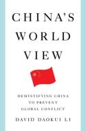 China's World View: Demystifying China to Prevent Global Conflict di David Daokui Li edito da W W NORTON & CO