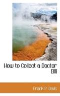 How To Collect A Doctor Bill di Frank P Davis edito da Bibliolife
