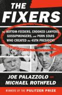 The Fixers: The Bottom-Feeders, Crooked Lawyers, Gossipmongers, and Porn Stars Who Created the 45th President di Joe Palazzolo, Michael Rothfeld edito da RANDOM HOUSE