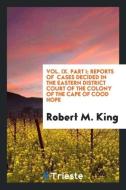 Vol. IX. Part I; Reports of  Cases Decided in the Eastern District Court of the Colony of the Cape Of Cood Hope di Robert M. King edito da Trieste Publishing
