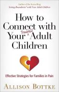 How to Connect with Your Troubled Adult Children: Effective Strategies for Families in Pain di Allison Bottke edito da HARVEST HOUSE PUBL