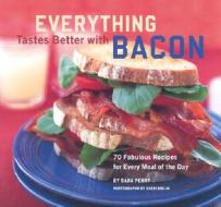 Everything Tastes Better With Bacon di Sara Perry edito da Chronicle Books