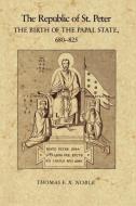 The Republic of St. Peter: The Birth of the Papal State, 680-825 di Thomas F. X. Noble edito da UNIV OF PENNSYLVANIA PR