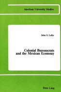 Colonial Bureaucrats and the Mexican Economy di John S. Ph. D. Leiby edito da Lang, Peter