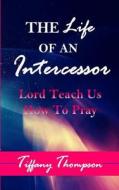 The Life Of An Intercessor di Tiffany Thompson edito da McClure Publishing, Inc.