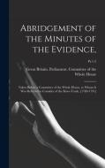 ABRIDGEMENT OF THE MINUTES OF THE EVIDEN di GREAT BRITAIN. PARLI edito da LIGHTNING SOURCE UK LTD