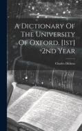 A Dictionary Of The University Of Oxford. [1st] 2nd Year di Charles Dickens edito da Creative Media Partners, LLC