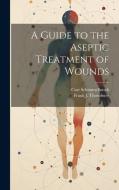 A Guide to the Aseptic Treatment of Wounds di Curt Schimmelbusch, Frank J. Thornbury edito da LEGARE STREET PR