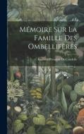 Mémoire Sur La Famille Des Ombellifères di Augustin Pyramus De Candolle edito da LEGARE STREET PR