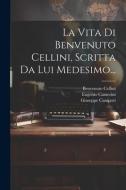 La Vita Di Benvenuto Cellini, Scritta Da Lui Medesimo... di Benvenuto Cellini, Giuseppe Campori, Eugenio Camerini edito da LEGARE STREET PR