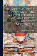 The Poets and Poetry of Springfield in Massachusetts From Early Times to the End of the Nineteenth C di Charles Henry Barrows edito da LEGARE STREET PR