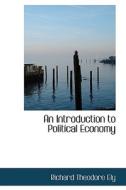 An Introduction To Political Economy di Richard Theodore Ely edito da Bibliolife