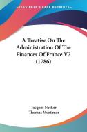 A Treatise on the Administration of the Finances of France V2 (1786) di Jacques Necker edito da Kessinger Publishing