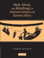Myth, Ritual and Metallurgy in Ancient Greece and Recent Africa di Sandra Blakely edito da Cambridge University Press