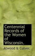 Centennial Records Of The Women Of Wisconsin. di Atwood & Culver edito da Bibliolife