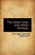 The Aztec God, And Other Dramas. di George Lansing Raymond edito da Bibliolife