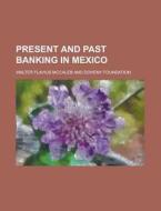 Present And Past Banking In Mexico di Walter Flavius McCaleb edito da Rarebooksclub.com