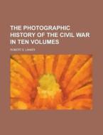 The Photographic History of the Civil War in Ten Volumes di Robert S. Lanier edito da Rarebooksclub.com