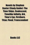Novels By Stephen Baxter (study Guide): The Time Ships, Coalescent, Timelike Infinity, Ark, Time's Eye, Firstborn, Titan, Flood, Transcendent di Source Wikipedia edito da Books Llc