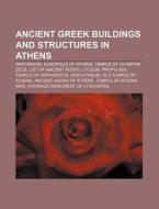 Ancient Greek Buildings And Structures In Athens: Parthenon, Acropolis Of Athens, Temple Of Olympian Zeus, List Of Ancient Roofs, Lyceum di Source Wikipedia edito da Books Llc, Wiki Series