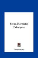 Seven Hermetic Principles di Three Initiates edito da Kessinger Publishing