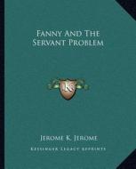 Fanny and the Servant Problem di Jerome Klapka Jerome edito da Kessinger Publishing