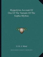 Hyppolytus Account of One of the Variants of the Sophia Mythus di G. R. S. Mead edito da Kessinger Publishing
