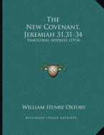 The New Covenant, Jeremiah 31.31-34: Inaugural Address (1914) di William Henry Oxtoby edito da Kessinger Publishing