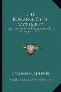 The Romance of St. Sacrement: A Story of New France and the Iroquois (1912) di Grayson N. Sherwen edito da Kessinger Publishing