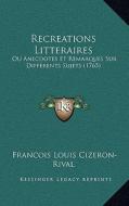 Recreations Litteraires: Ou Anecdotes Et Remarques Sur Differents Sujets (1765) di Francois Louis Cizeron-Rival edito da Kessinger Publishing
