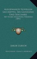 Ausgewahlte Novellen Sacchettis, Ser Giovannis Und Sercambis: Mit Einer Einleitung Versehen (1891) di Jakob Ulrich edito da Kessinger Publishing