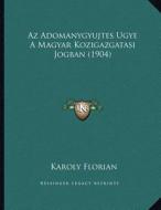 AZ Adomanygyujtes Ugye a Magyar Kozigazgatasi Jogban (1904) di Karoly Florian edito da Kessinger Publishing