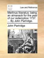 Merlinus Liberatus: Being An Almanack For The Year Of Our Redemption 1737. ... By John Partridge. di John Partridge edito da Gale Ecco, Print Editions