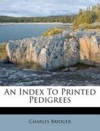 An Index To Printed Pedigrees di Charles Bridger edito da Nabu Press
